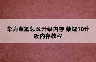 华为荣耀怎么升级内存 荣耀10升级内存教程